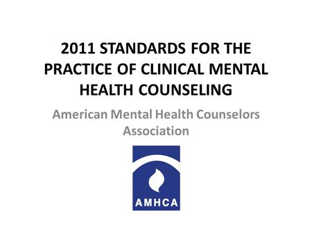 2011 STANDARDS FOR THE PRACTICE OF CLINICAL MENTAL HEALTH COUNSELING American Mental Health Counselors Association.