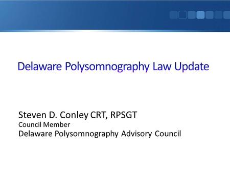 Steven D. Conley CRT, RPSGT Council Member Delaware Polysomnography Advisory Council.