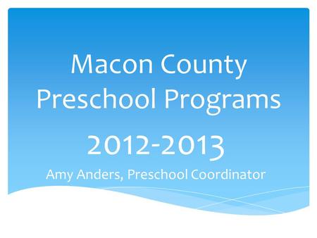 Macon County Preschool Programs 2012-2013 Amy Anders, Preschool Coordinator.