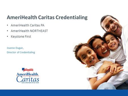 AmeriHealth Caritas Credentialing AmeriHealth Caritas PA AmeriHealth NORTHEAST Keystone First Joanne Dugan, Director of Credentialing.