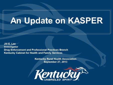 An Update on KASPER Jill E. Lee Investigator Drug Enforcement and Professional Practices Branch Kentucky Cabinet for Health and Family Services Kentucky.