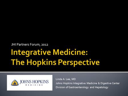 JHI Partners Forum, 2012 Linda A. Lee, MD Johns Hopkins Integrative Medicine & Digestive Center Division of Gastroenterology and Hepatology.