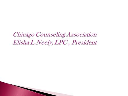 Chicago Counseling Association Elisha L.Neely, LPC, President Chicago Counseling Association Elisha L.Neely, LPC, President.