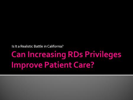 Is It a Realistic Battle in California?.  Importance of RD recommendations  Research giving RDs privileges  Obstacles of achieving privileges.