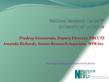 Pradeep Kotamraju, Deputy Director, NRCCTE Amanda Richards, Senior Research Associate, MPR Inc. Building on the past to improve the future.