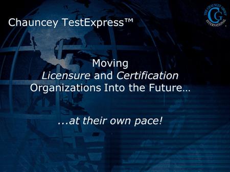 Moving Licensure and Certification Organizations Into the Future…...at their own pace! Chauncey TestExpress™