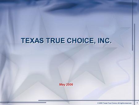 © 2005 Texas True Choice. All rights reserved. 1 TEXAS TRUE CHOICE, INC. May 2006 TEXAS TRUE CHOICE, INC. May 2006.