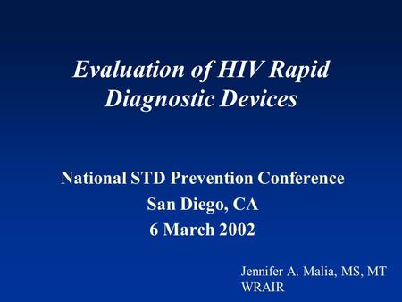 Evaluation of HIV Rapid Diagnostic Devices National STD Prevention Conference San Diego, CA 6 March 2002 Jennifer A. Malia, MS, MT WRAIR.