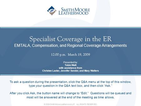 © 2009 Smith Moore Leatherwood LLP. ALL RIGHTS RESERVED. Specialist Coverage in the ER EMTALA, Compensation, and Regional Coverage Arrangements 12:00 p.m.