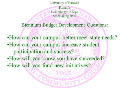 University of Hawai‘i Kaua‘i Community College Stocktaking 2006 Biennium Budget Development Questions: How can your campus better meet state needs? How.