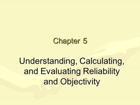 Chapter 5 Understanding, Calculating, and Evaluating Reliability and Objectivity.