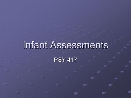 Infant Assessments PSY 417. Types of Assessment Norm Referenced: designed to determine ability relative to normative group. Validity is always dependent.