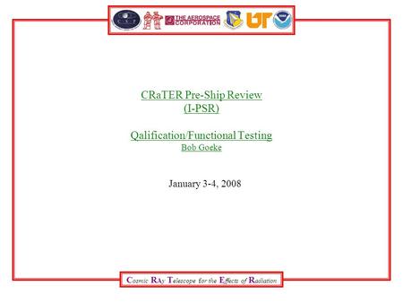 C osmic R Ay T elescope for the E ffects of R adiation CRaTER Pre-Ship Review (I-PSR) Qalification/Functional Testing Bob Goeke January 3-4, 2008.