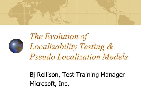 The Evolution of Localizability Testing & Pseudo Localization Models Bj Rollison, Test Training Manager Microsoft, Inc.