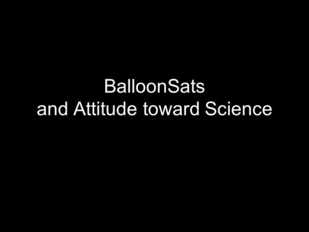 BalloonSats and Attitude toward Science. Robotics and Attitude toward Science Social implications of science Normality of scientists Attitude toward scientific.