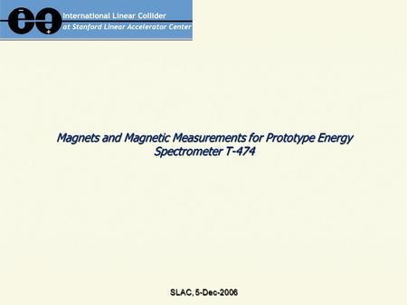 SLAC, 5-Dec-2006 Magnets and Magnetic Measurements for Prototype Energy Spectrometer T-474.