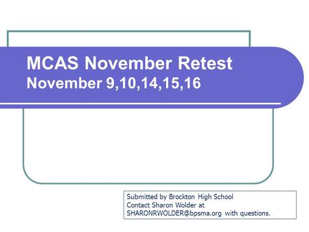 MCAS November Retest November 9,10,14,15,16 Submitted by Brockton High School Contact Sharon Wolder at with questions.