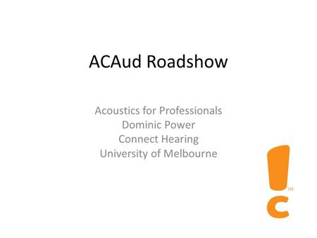 ACAud Roadshow Acoustics for Professionals Dominic Power Connect Hearing University of Melbourne.