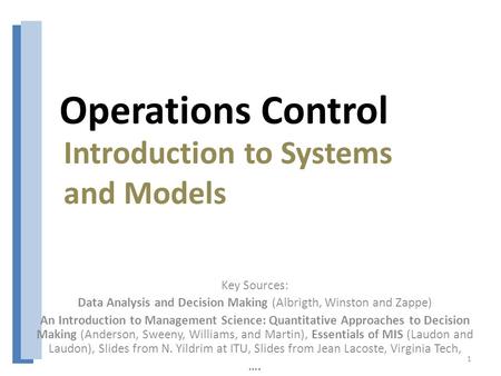 Operations Control Key Sources: Data Analysis and Decision Making (Albrigth, Winston and Zappe) An Introduction to Management Science: Quantitative Approaches.