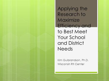 Applying the Research to Maximize Efficiency and to Best Meet Your School and District Needs Kim Gulbrandson, Ph.D. Wisconsin RtI Center.