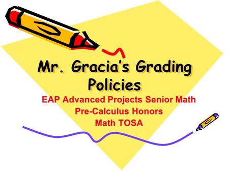 Mr. Gracia’s Grading Policies EAP Advanced Projects Senior Math Pre-Calculus Honors Math TOSA.