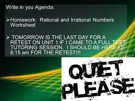 Write in you Agenda:  Homework: Rational and Irrational Numbers Worksheet  TOMORROW IS THE LAST DAY FOR A RETEST ON UNIT 1 IF I CAME TO A FULL TEST TUTORING.