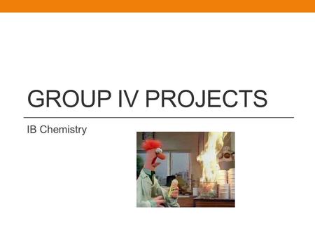 GROUP IV PROJECTS IB Chemistry. What is the Group IV Project? Collaborative scientific investigation (2-5 people per group) Like a group DESIGN, DCP &