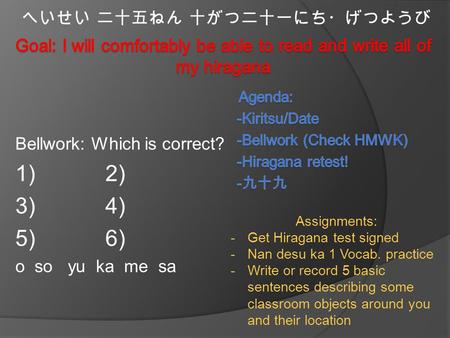 Bellwork: Which is correct? 1) 2) 3) 4) 5) 6) o so yu ka me sa へいせい 二十五ねん 十がつ二十一にち・げつようび Assignments: -Get Hiragana test signed -Nan desu ka 1 Vocab. practice.