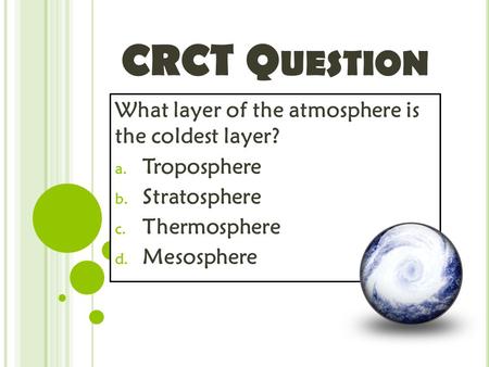 CRCT Q UESTION What layer of the atmosphere is the coldest layer? a. Troposphere b. Stratosphere c. Thermosphere d. Mesosphere.