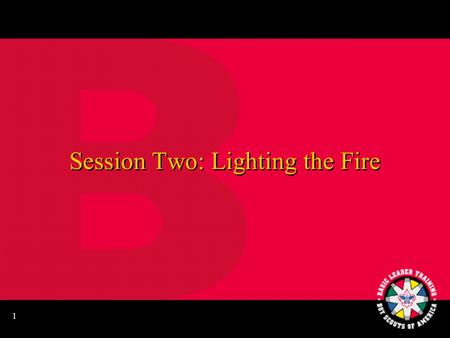 1 Session Two: Lighting the Fire 2 Learning Your Knots Patrol Relay Race.