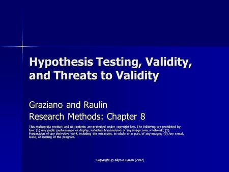 Copyright © Allyn & Bacon (2007) Hypothesis Testing, Validity, and Threats to Validity Graziano and Raulin Research Methods: Chapter 8 This multimedia.