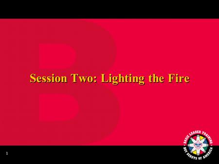 1 Session Two: Lighting the Fire 2 Learning Your Knots Patrol Relay Race.