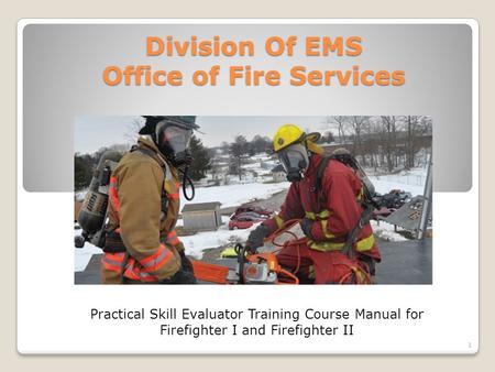 Division Of EMS Office of Fire Services Practical Skill Evaluator Training Course Manual for Firefighter I and Firefighter II 1.