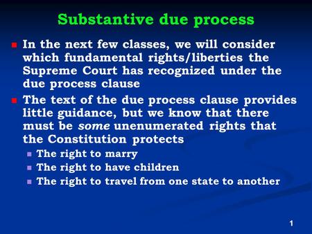 Substantive due process In the next few classes, we will consider which fundamental rights/liberties the Supreme Court has recognized under the due process.