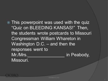  This powerpoint was used with the quiz “Quiz on BLEEDING KANSAS!” Then, the students wrote postcards to Missouri Congressman William Whareton in Washington.