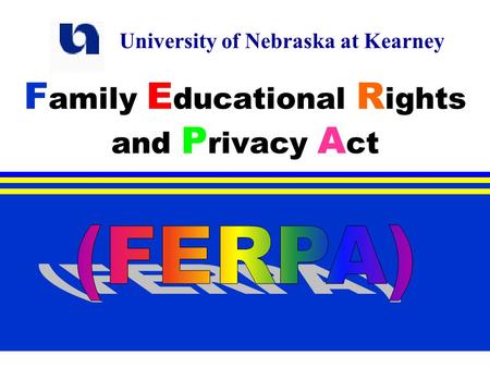 F amily E ducational R ights and P rivacy A ct University of Nebraska at Kearney.