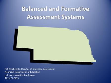 Balanced and Formative Assessment Systems Pat Roschewski, Director of Statewide Assessment Nebraska Department of Education