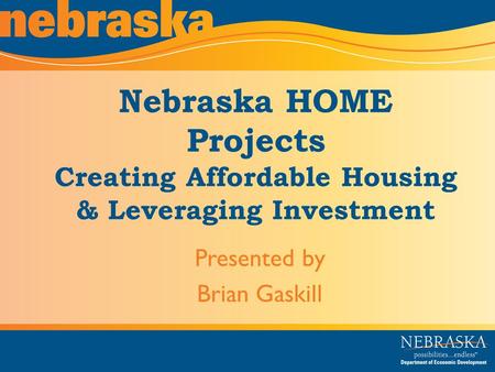 Nebraska HOME Projects Creating Affordable Housing & Leveraging Investment Presented by Brian Gaskill.