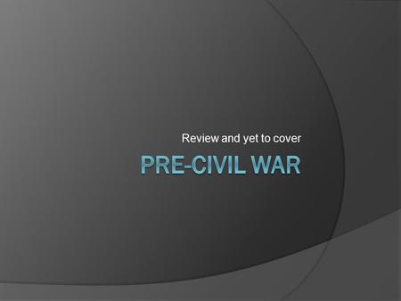 Review and yet to cover. Pre Civil War Economic divisions during the first half of the nineteenth century:  The Northern states developed an industrial.