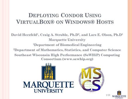 1/19 D EPLOYING C ONDOR U SING V IRTUAL B OX ® ON W INDOWS ® H OSTS David Herzfeld 1, Craig A. Struble, Ph.D 2, and Lars E. Olson, Ph.D 1 Marquette University.