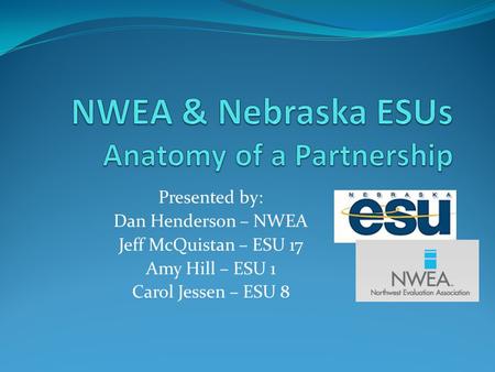 Presented by: Dan Henderson – NWEA Jeff McQuistan – ESU 17 Amy Hill – ESU 1 Carol Jessen – ESU 8.