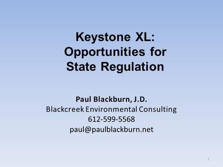 Paul Blackburn, J.D. Blackcreek Environmental Consulting 612-599-5568 1 Keystone XL: Opportunities for State Regulation.