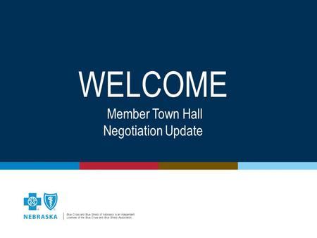 Blue Cross and Blue Shield of Nebraska is an Independent Licensee of the Blue Cross and Blue Shield Association. WELCOME Member Town Hall Negotiation Update.