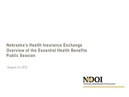 Nebraska’s Health Insurance Exchange Overview of the Essential Health Benefits Public Session August 16, 2012.