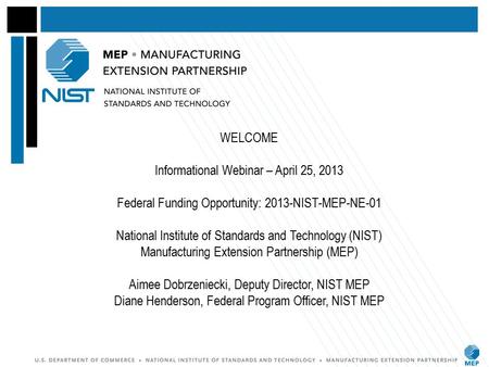 WELCOME Informational Webinar – April 25, 2013 Federal Funding Opportunity: 2013-NIST-MEP-NE-01 National Institute of Standards and Technology (NIST) Manufacturing.