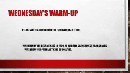 PLEASE WRITE AND CORRECT THE FOLLOWING SENTENCE. WHEN HENRY VIII BECAME KING IN 1509, HE MARRIES CATHERINE OF ARAGON WHO WAS THE WIFE OF THE LAST KING.