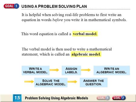 This word equation is called a verbal model. U SING A P ROBLEM S OLVING P LAN The verbal model is then used to write a mathematical statement, which is.