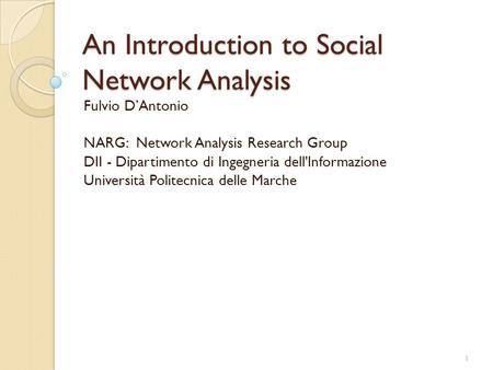 An Introduction to Social Network Analysis Fulvio D’Antonio NARG: Network Analysis Research Group DII - Dipartimento di Ingegneria dell'Informazione Università.