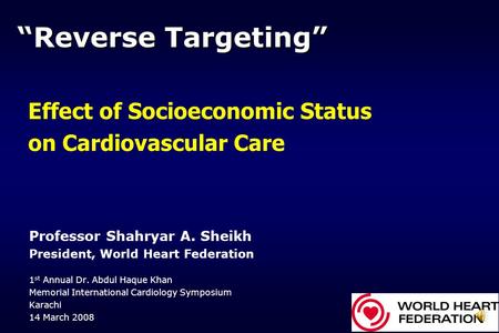 “Reverse Targeting” Professor Shahryar A. Sheikh President, World Heart Federation 1 st Annual Dr. Abdul Haque Khan Memorial International Cardiology Symposium.