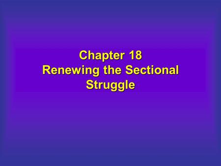 Chapter 18 Renewing the Sectional Struggle